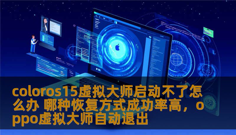 coloros15虚拟大师启动不了怎么办 哪种恢复方式成功率高,oppo虚拟大师自动退出 coloros15虚拟大师启动不了怎么办 哪种恢复方式成功率高,oppo虚拟大师自动退出