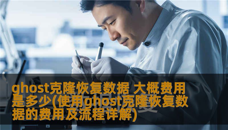ghost克隆恢复数据 大概费用是多少(使用ghost克隆恢复数据的费用及流程详解) ghost克隆恢复数据 大概费用是多少(使用ghost克隆恢复数据的费用及流程详解)