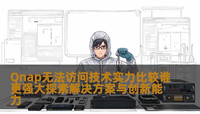Qnap无法访问技术实力比较谁更强大探索解决方案与创新能力 Qnap无法访问技术实力比较谁更强大探索解决方案与创新能力