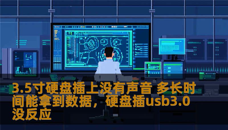 3.5寸硬盘插上没有声音 多长时间能拿到数据,硬盘插usb3.0没反应 3.5寸硬盘插上没有声音 多长时间能拿到数据,硬盘插usb3.0没反应