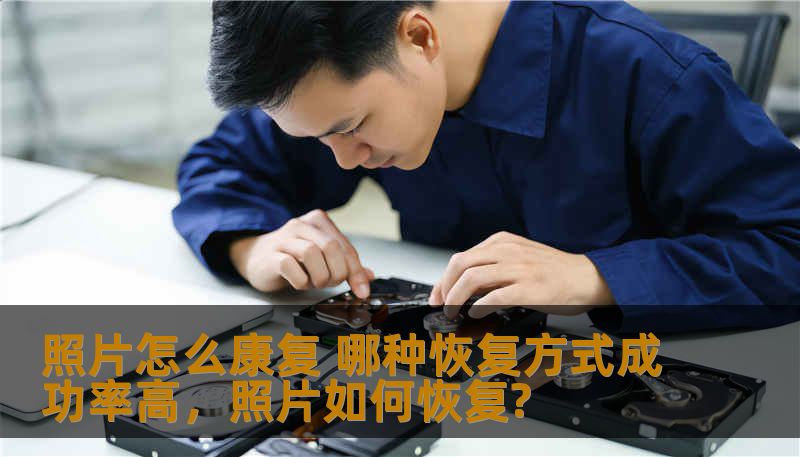 照片怎么康复 哪种恢复方式成功率高,照片如何恢复? 照片怎么康复 哪种恢复方式成功率高,照片如何恢复?