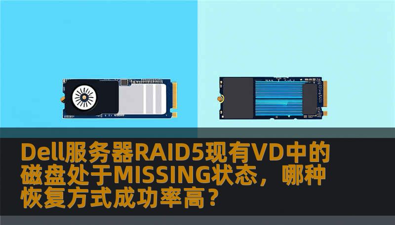 Dell服务器RAID5现有VD中的磁盘处于MISSING状态,哪种恢复方式成功率高? Dell服务器RAID5现有VD中的磁盘处于MISSING状态,哪种恢复方式成功率高?