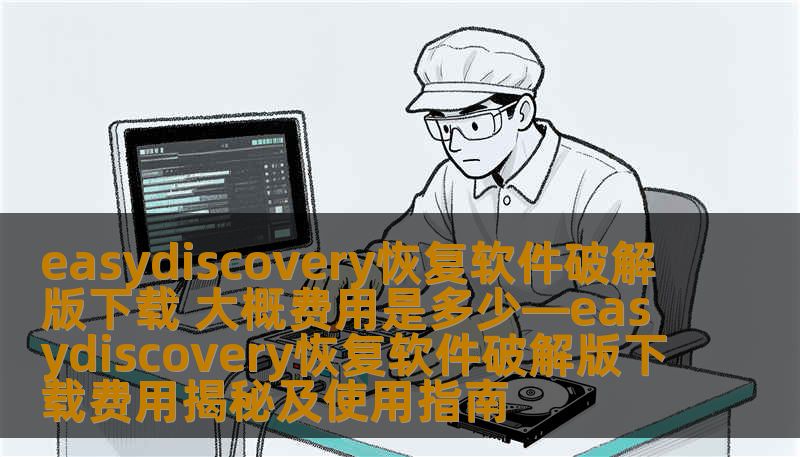 easydiscovery恢复软件破解版下载 大概费用是多少—easydiscovery恢复软件破解版下载费用揭秘及使用指南 easydiscovery恢复软件破解版下载 大概费用是多少—easydiscovery恢复软件破解版下载费用揭秘及使用指南