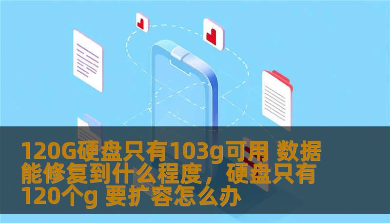 120G硬盘只有103g可用 数据能修复到什么程度,硬盘只有120个g 要扩容怎么办 120G硬盘只有103g可用 数据能修复到什么程度,硬盘只有120个g 要扩容怎么办