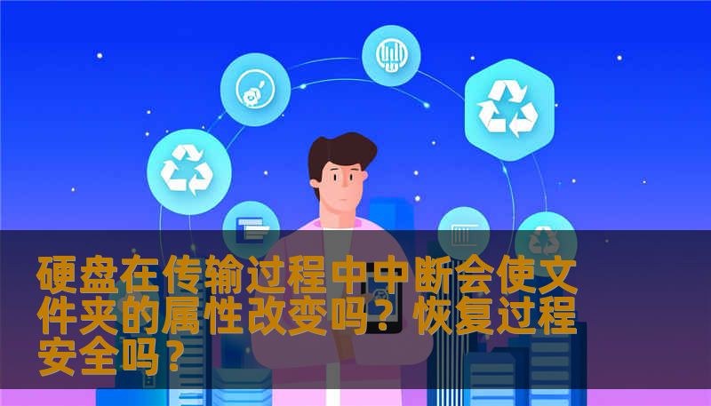 硬盘在传输过程中中断会使文件夹的属性改变吗？恢复过程安全吗？