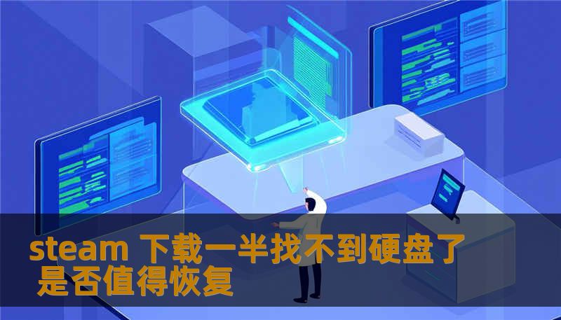 steam 下载一半找不到硬盘了 是否值得恢复 steam 下载一半找不到硬盘了 是否值得恢复