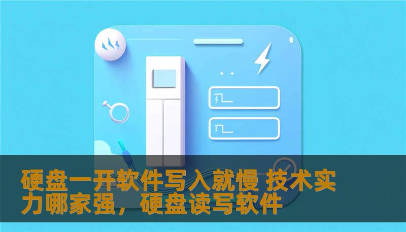 硬盘一开软件写入就慢 技术实力哪家强,硬盘读写软件 硬盘一开软件写入就慢 技术实力哪家强,硬盘读写软件