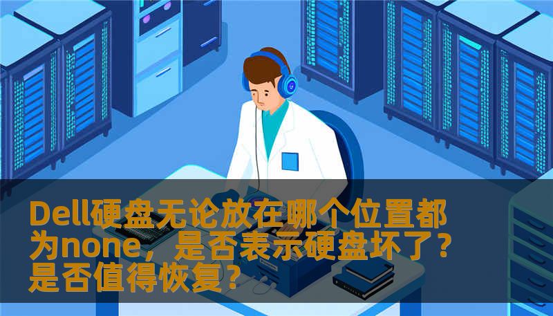 Dell硬盘无论放在哪个位置都为none,是否表示硬盘坏了?是否值得恢复? Dell硬盘无论放在哪个位置都为none,是否表示硬盘坏了?是否值得恢复?