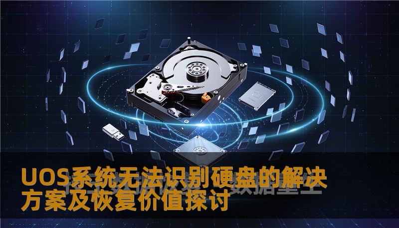 UOS系统无法识别硬盘的解决方案及恢复价值探讨 UOS系统无法识别硬盘的解决方案及恢复价值探讨