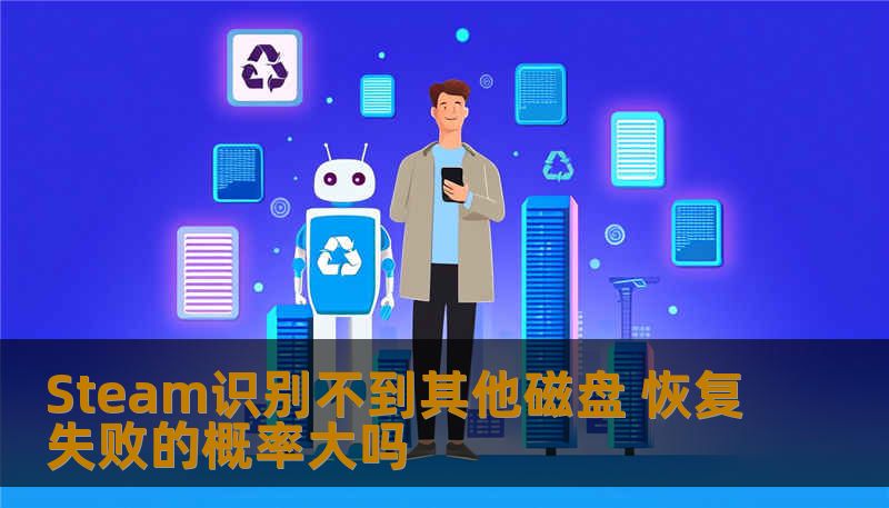 Steam识别不到其他磁盘 恢复失败的概率大吗 Steam识别不到其他磁盘 恢复失败的概率大吗