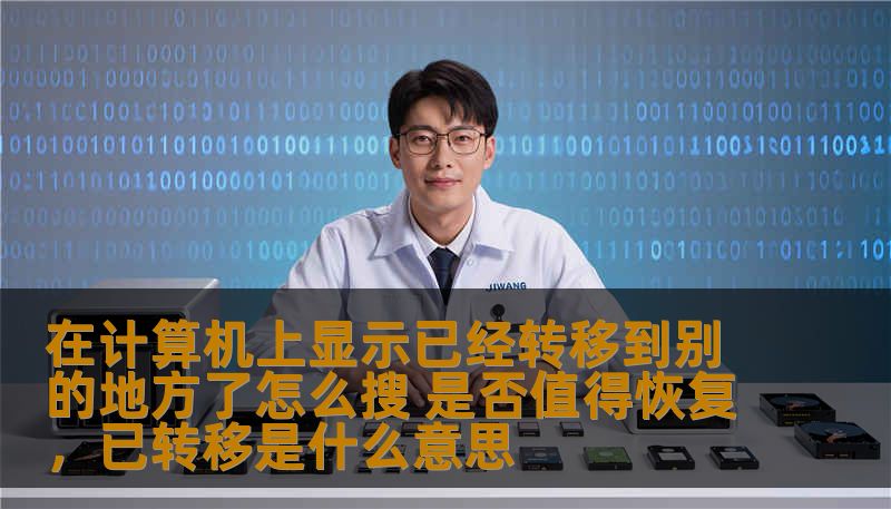 在计算机上显示已经转移到别的地方了怎么搜 是否值得恢复，已转移是什么意思