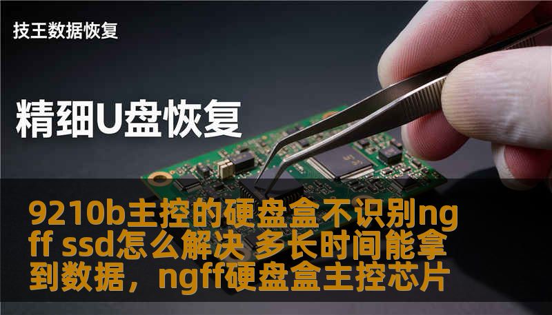9210b主控的硬盘盒不识别ngff ssd怎么解决 多长时间能拿到数据，ngff硬盘盒主控芯片
