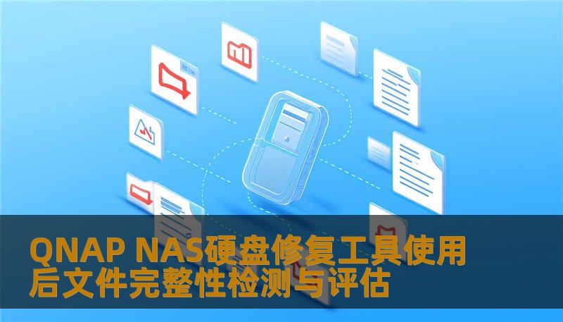 QNAP NAS硬盘修复工具使用后文件完整性检测与评估 QNAP NAS硬盘修复工具使用后文件完整性检测与评估