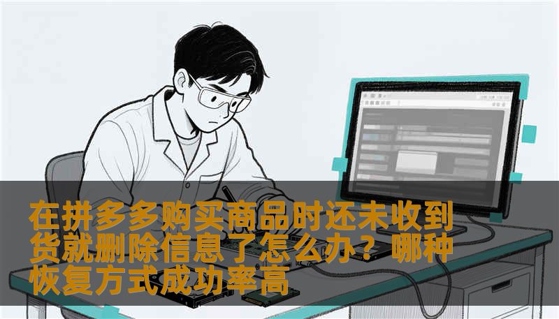 在拼多多购买商品时还未收到货就删除信息了怎么办？哪种恢复方式成功率高