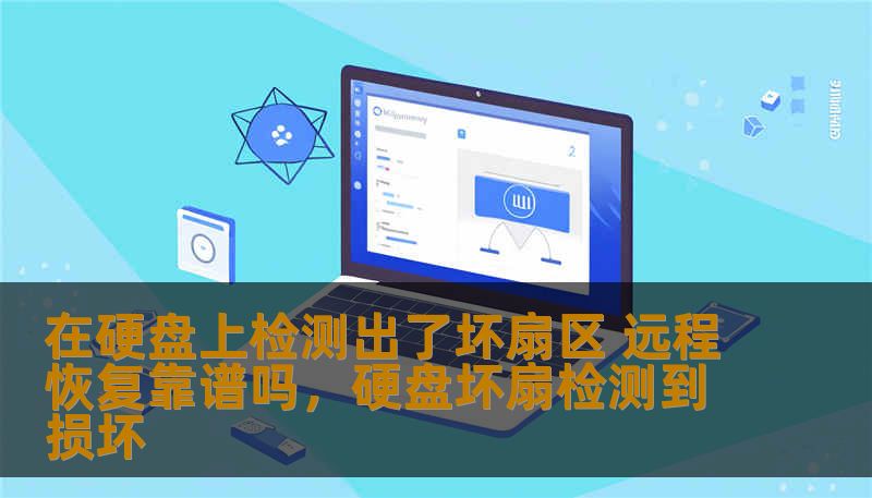 在硬盘上检测出了坏扇区 远程恢复靠谱吗，硬盘坏扇检测到损坏