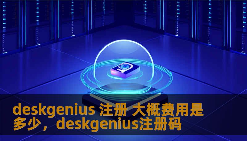 deskgenius 注册 大概费用是多少，deskgenius注册码