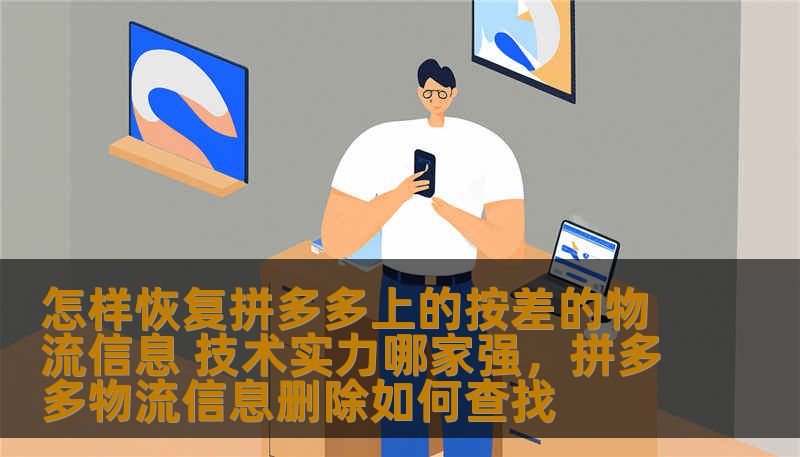 怎样恢复拼多多上的按差的物流信息 技术实力哪家强,拼多多物流信息删除如何查找 怎样恢复拼多多上的按差的物流信息 技术实力哪家强,拼多多物流信息删除如何查找