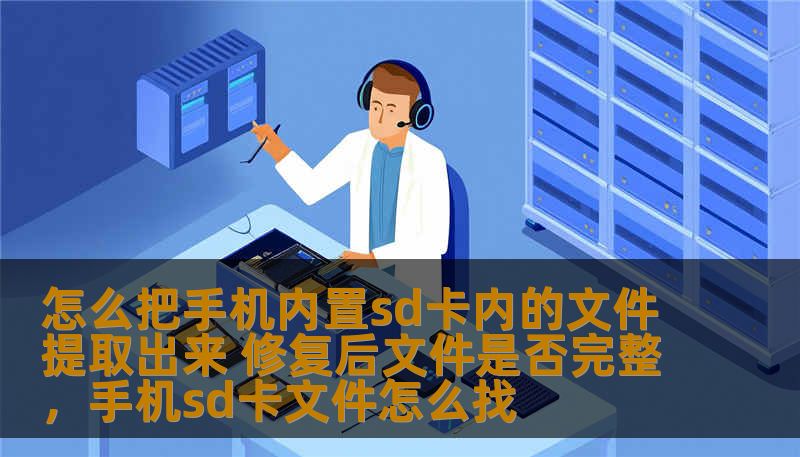 怎么把手机内置sd卡内的文件提取出来 修复后文件是否完整,手机sd卡文件怎么找 怎么把手机内置sd卡内的文件提取出来 修复后文件是否完整,手机sd卡文件怎么找