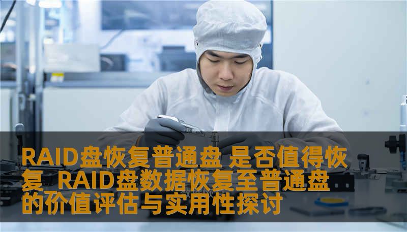 RAID盘恢复普通盘 是否值得恢复_RAID盘数据恢复至普通盘的价值评估与实用性探讨 RAID盘恢复普通盘 是否值得恢复_RAID盘数据恢复至普通盘的价值评估与实用性探讨