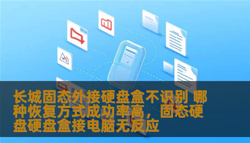 长城固态外接硬盘盒不识别 哪种恢复方式成功率高,固态硬盘硬盘盒接电脑无反应 长城固态外接硬盘盒不识别 哪种恢复方式成功率高,固态硬盘硬盘盒接电脑无反应