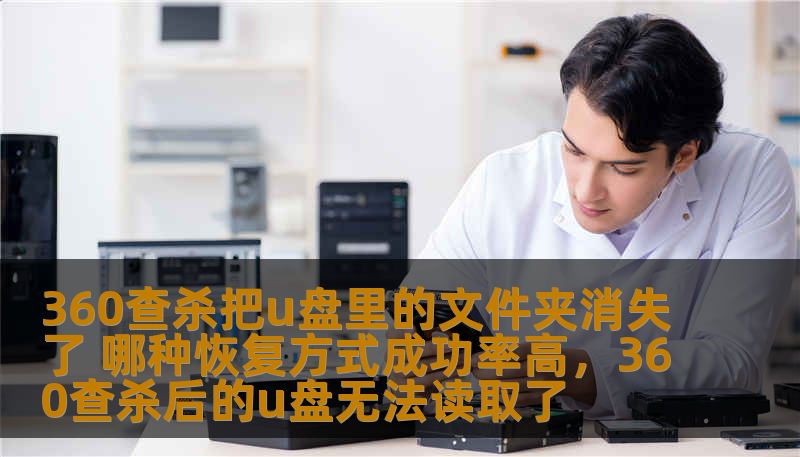360查杀把u盘里的文件夹消失了 哪种恢复方式成功率高，360查杀后的u盘无法读取了