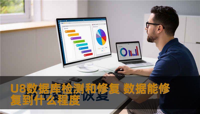 U8数据库检测和修复 数据能修复到什么程度 U8数据库检测和修复 数据能修复到什么程度