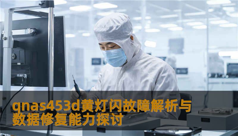 qnas453d黄灯闪故障解析与数据修复能力探讨