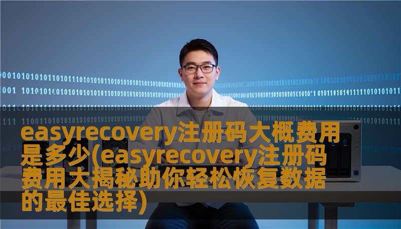 easyrecovery注册码大概费用是多少(easyrecovery注册码费用大揭秘助你轻松恢复数据的最佳选择)