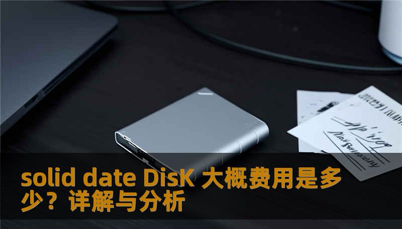 solid date DisK 大概费用是多少？详解与分析