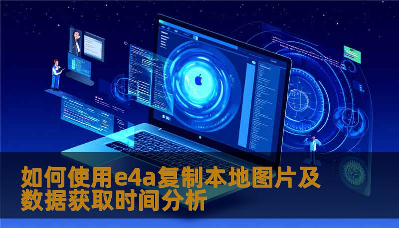 如何使用e4a复制本地图片及数据获取时间分析 如何使用e4a复制本地图片及数据获取时间分析