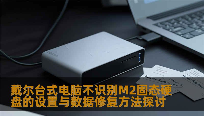 戴尔台式电脑不识别M2固态硬盘的设置与数据修复方法探讨
