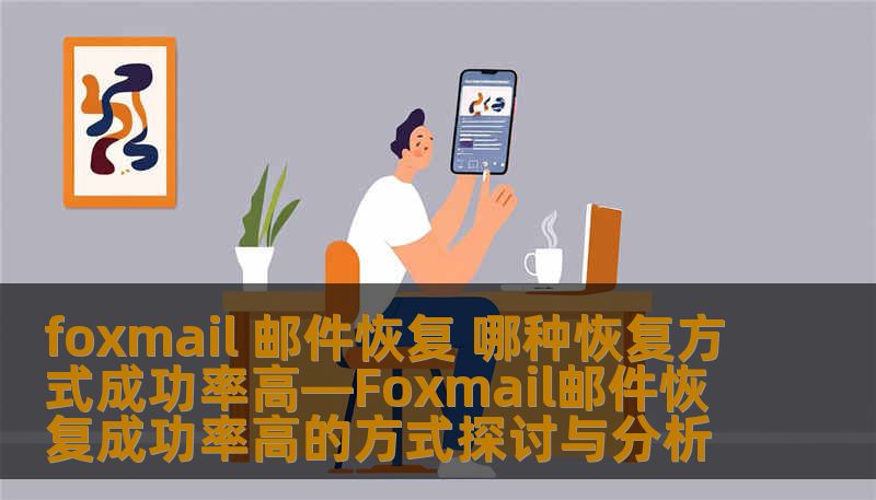 foxmail 邮件恢复 哪种恢复方式成功率高—Foxmail邮件恢复成功率高的方式探讨与分析 foxmail 邮件恢复 哪种恢复方式成功率高—Foxmail邮件恢复成功率高的方式探讨与分析