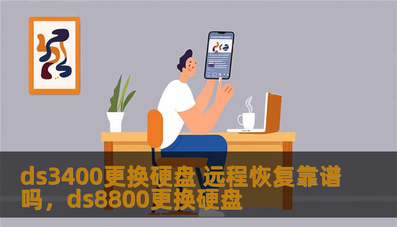 ds3400更换硬盘 远程恢复靠谱吗，ds8800更换硬盘