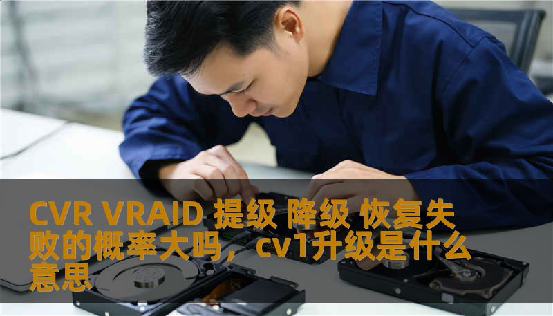 CVR VRAID 提级 降级 恢复失败的概率大吗，cv1升级是什么意思