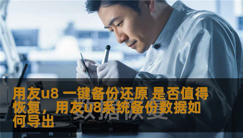 用友u8 一键备份还原 是否值得恢复，用友u8系统备份数据如何导出