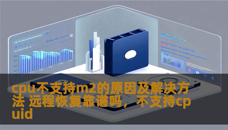 cpu不支持m2的原因及解决方法 远程恢复靠谱吗,不支持cpuid cpu不支持m2的原因及解决方法 远程恢复靠谱吗,不支持cpuid
