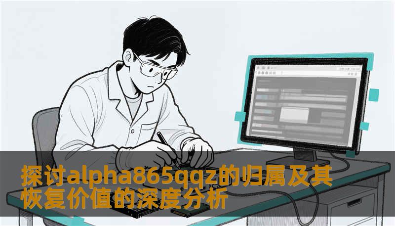 探讨alpha865qqz的归属及其恢复价值的深度分析