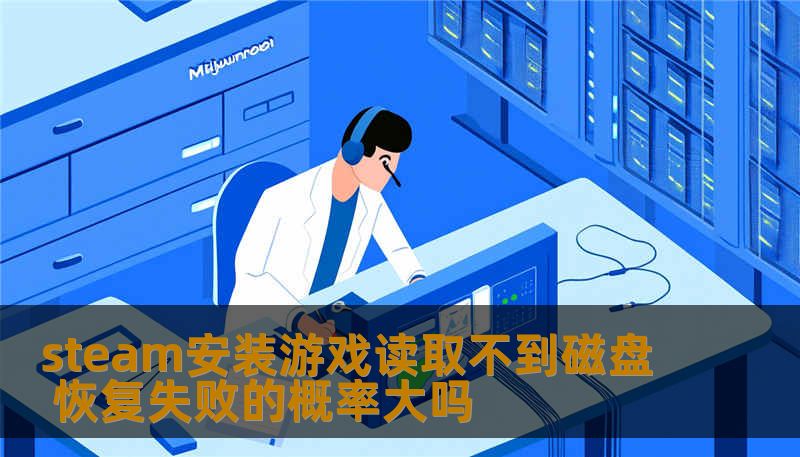steam安装游戏读取不到磁盘 恢复失败的概率大吗