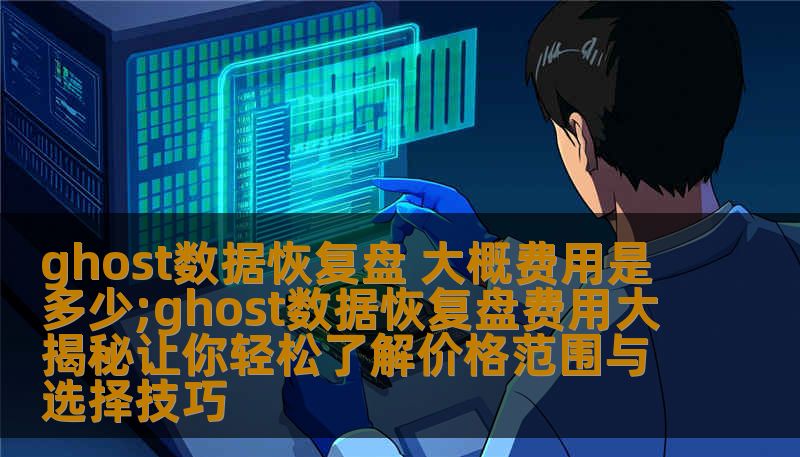ghost数据恢复盘 大概费用是多少;ghost数据恢复盘费用大揭秘让你轻松了解价格范围与选择技巧