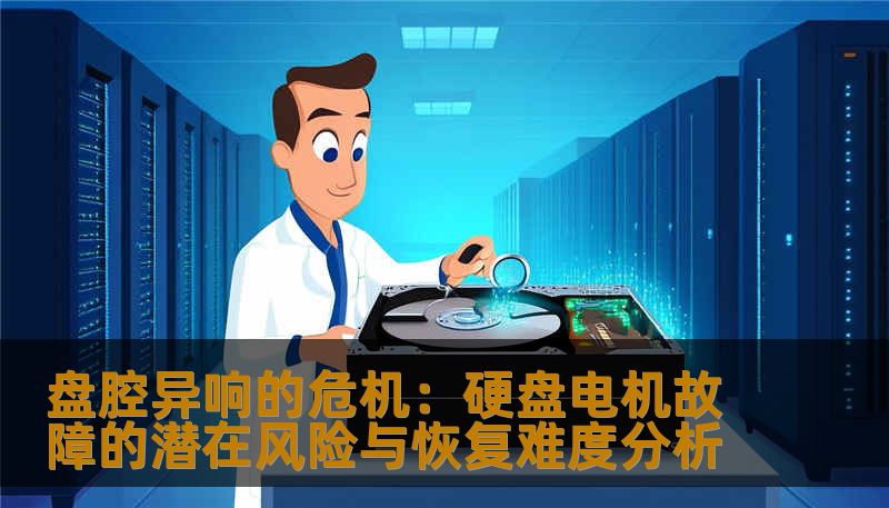 盘腔异响的危机:硬盘电机故障的潜在风险与恢复难度分析 盘腔异响的危机:硬盘电机故障的潜在风险与恢复难度分析