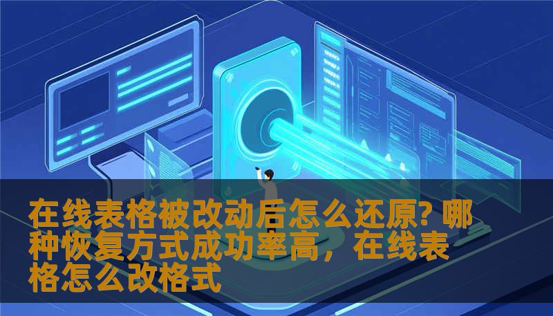 在线表格被改动后怎么还原? 哪种恢复方式成功率高，在线表格怎么改格式