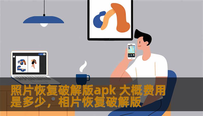 照片恢复破解版apk 大概费用是多少,相片恢复破解版 照片恢复破解版apk 大概费用是多少,相片恢复破解版