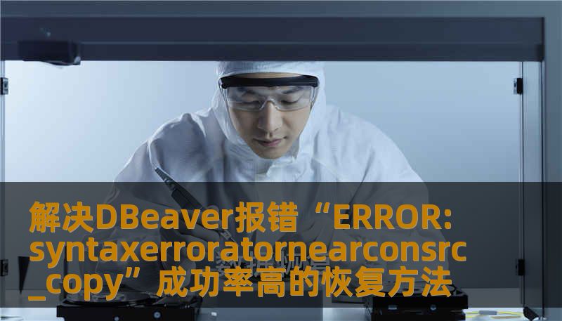 解决DBeaver报错“ERROR:syntaxerroratornearconsrc_copy”成功率高的恢复方法