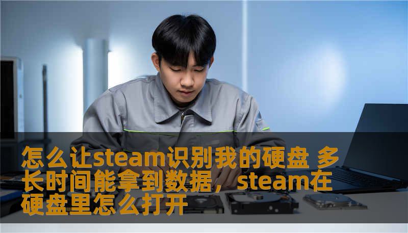 怎么让steam识别我的硬盘 多长时间能拿到数据，steam在硬盘里怎么打开
