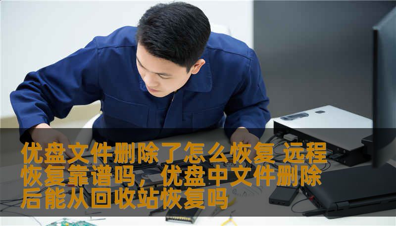 优盘文件删除了怎么恢复 远程恢复靠谱吗,优盘中文件删除后能从回收站恢复吗 优盘文件删除了怎么恢复 远程恢复靠谱吗,优盘中文件删除后能从回收站恢复吗