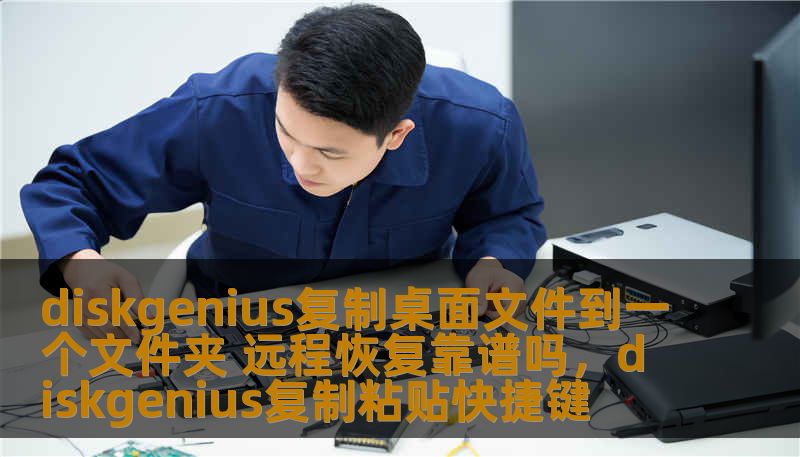 diskgenius复制桌面文件到一个文件夹 远程恢复靠谱吗,diskgenius复制粘贴快捷键 diskgenius复制桌面文件到一个文件夹 远程恢复靠谱吗,diskgenius复制粘贴快捷键