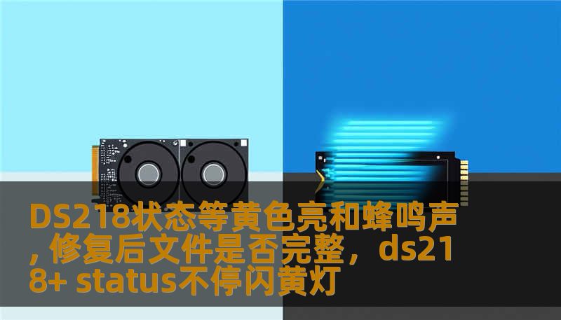 DS218状态等黄色亮和蜂鸣声, 修复后文件是否完整,ds218+ status不停闪黄灯 DS218状态等黄色亮和蜂鸣声, 修复后文件是否完整,ds218+ status不停闪黄灯