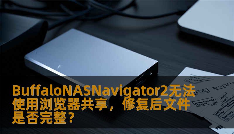 BuffaloNASNavigator2无法使用浏览器共享，修复后文件是否完整？