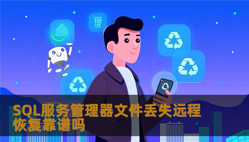 SQL服务管理器文件丢失远程恢复靠谱吗