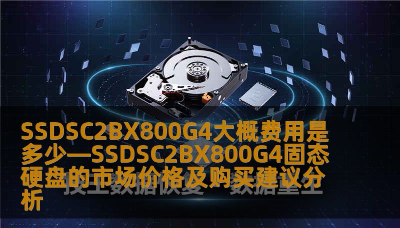 SSDSC2BX800G4大概费用是多少—SSDSC2BX800G4固态硬盘的市场价格及购买建议分析